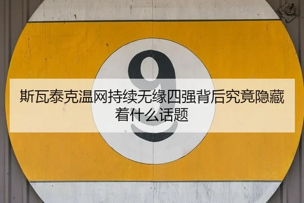 斯瓦泰克温网持续无缘四强背后究竟隐藏着什么话题